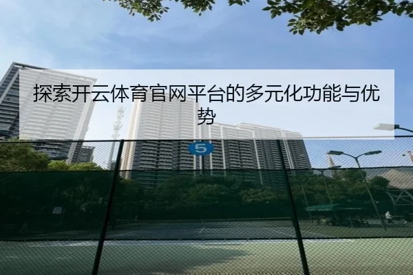 探索开云体育官网平台的多元化功能与优势